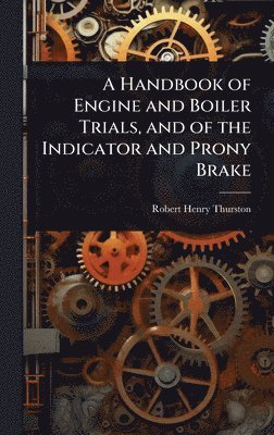 bokomslag Handbook of Engine and Boiler Trials, and of the Indicator and Prony Brake