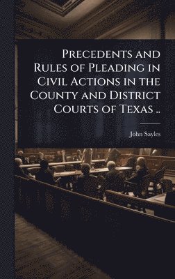 John Sayles - Precedents and Rules of Pleading in Civil Actions in the County and District Courts of Texas .., Inbunden