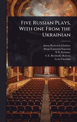 Anton Pavlovich Chekhov, Denis Ivanovich Fonvizin, N N 1879-1953 Evreinov, N N Evreinov - Five Russian Plays, With one From the Ukrainian, Inbunden