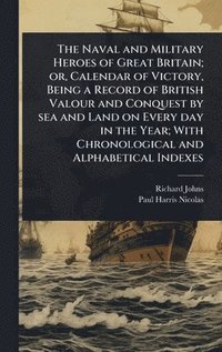 bokomslag Naval and Military Heroes of Great Britain; or, Calendar of Victory, Being a Record of British Valour and Conquest by sea and Land on Every day in the Year; With Chronological and Alphabetical Indexes
