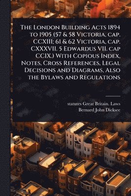 bokomslag The London Building Acts 1894 to 1905 (57 & 58 Victoria, cap. CCXIII; 61 & 62 Victoria, cap. CXXXVII. 5 Edwardus VII. cap CCIX.) With Copious Index, N