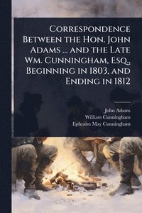 bokomslag Correspondence Between the Hon. John Adams ... and the Late Wm. Cunningham, Esq., Beginning in 1803, and Ending in 1812