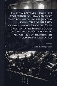 bokomslag Canadian Appeals; a Complete Collection of Canadian Cases Taken on Appeal to the Judicial Committee of the Privy Council, and of Reported Cases Carried to the Supreme Court of Canada and Ontario, u...