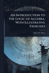 bokomslag Introduction to the Logic of Algebra. With Illustrative Exercises