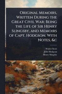 bokomslag Original Memoirs, Written During the Great Civil War; Being the Life of Sir Henry Slingsby, and Memoirs of Capt. Hodgson. With Notes, &c
