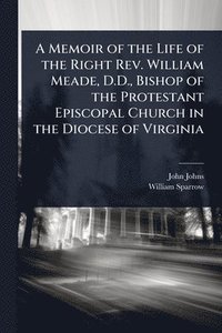 bokomslag Memoir of the Life of the Right Rev. William Meade, D.D., Bishop of the Protestant Episcopal Church in the Diocese of Virginia