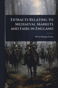 bokomslag Extracts Relating to Mediaeval Markets and Fairs in England