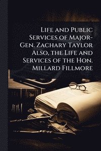 bokomslag Life and Public Services of Major-Gen. Zachary Taylor Also, the Life and Services of the Hon. Millard Fillmore