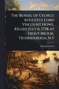 bokomslag Burial of George Augustus Lord Viscount Howe, Killed July 6, 1758 at Trout Brook, Ticonderoga, N.Y
