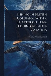 bokomslag Fishing in British Columbia, With a Chapter on Tuna Fishing at Santa Catalina