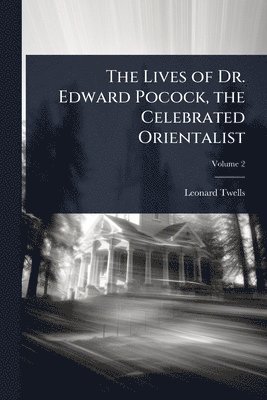 Lives of Dr. Edward Pocock, the Celebrated Orientalist