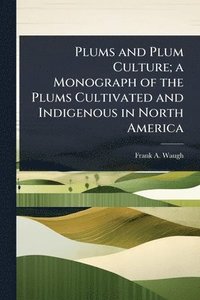 bokomslag Plums and Plum Culture; a Monograph of the Plums Cultivated and Indigenous in North America