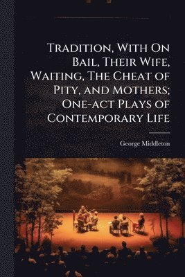 George Middleton - Tradition, With On Bail, Their Wife, Waiting, The Cheat of Pity, and Mothers; One-act Plays of Contemporary Life, Häftad