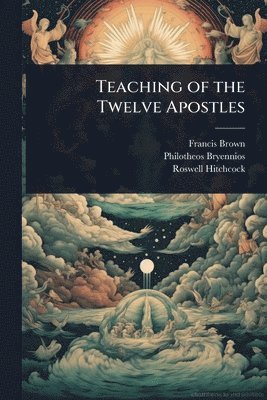 Francis Brown, Philotheos Bryennios, Roswell D 1817-1887 Hitchcock - Teaching of the Twelve Apostles, Häftad