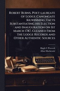 bokomslag Robert Burns, Poet-laureate of Lodge Canongate Kilwinning; Facts Substantiating his Election and Inauguration on 1st March 1787, Gleaned From the Lodge Records and Other Authentic Sources