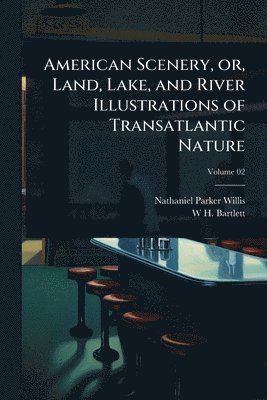 Nathaniel Parker Willis, W H 1809-1854 Bartlett, W. H. 1809-1854 Bartlett, W H. 1809-1854 Bartlett, W H Bartlett - American Scenery, or, Land, Lake, and River Illustrations of Transatlantic Nature, Häftad