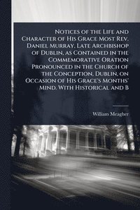 bokomslag Notices of the Life and Character of His Grace Most Rev. Daniel Murray, Late Archbishop of Dublin, as Contained in the Commemorative Oration Pronounced in the Church of the Conception, Dublin, on O...