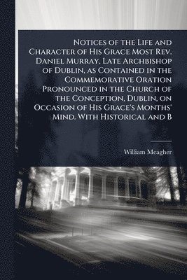 bokomslag Notices of the Life and Character of His Grace Most Rev. Daniel Murray, Late Archbishop of Dublin, as Contained in the Commemorative Oration Pronounced in the Church of the Conception, Dublin, on O...