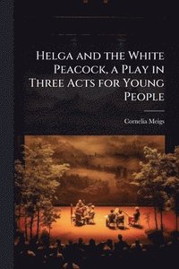 bokomslag Helga and the White Peacock, a Play in Three Acts for Young People