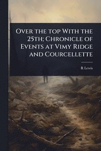 bokomslag Over the top With the 25th; Chronicle of Events at Vimy Ridge and Courcellette