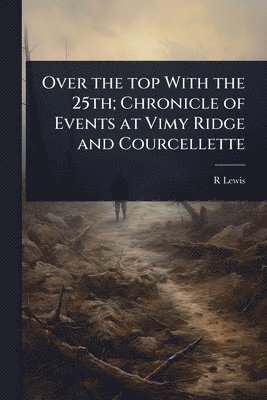R Lewis, R. Lewis - Over the top With the 25th; Chronicle of Events at Vimy Ridge and Courcellette, Häftad