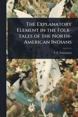 Explanatory Element in the Folk-tales of the North-American Indians