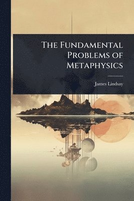 James Lindsay - Fundamental Problems of Metaphysics, Häftad