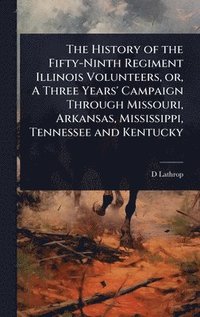 bokomslag The History of the Fifty-Ninth Regiment Illinois Volunteers, or, A Three Years' Campaign Through Missouri, Arkansas, Mississippi, Tennessee and Kentuc