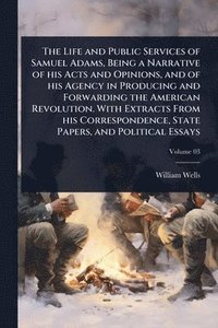 bokomslag Life and Public Services of Samuel Adams, Being a Narrative of his Acts and Opinions, and of his Agency in Producing and Forwarding the American Revolution. With Extracts From his Correspondence, S...