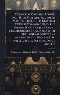 bokomslag By-laws of Oakland Lodge, No. 188, of Free and Accepted Masons ... Being the Uniform Code Recommended by the Grand Lodge at its Annual Communication, A.L. 5860; With the Funeral Service as Arranged...