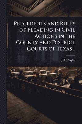 John Sayles - Precedents and Rules of Pleading in Civil Actions in the County and District Courts of Texas .., Häftad