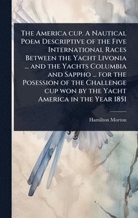 bokomslag America cup. A Nautical Poem Descriptive of the Five International Races Between the Yacht Livonia ... and the Yachts Columbia and Sappho ... for the Posession of the Challenge cup won by the Yacht...