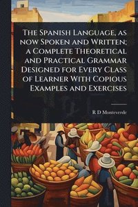 bokomslag The Spanish Language, as now Spoken and Written; a Complete Theoretical and Practical Grammar Designed for Every Class of Learner With Copious Example