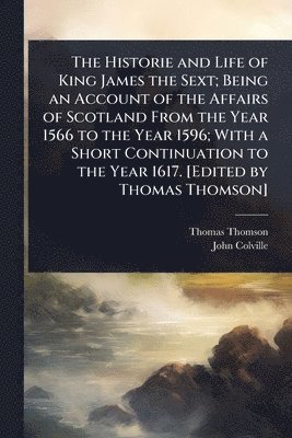 Thomas Thomson, John Colville - Historie and Life of King James the Sext; Being an Account of the Affairs of Scotland From the Year 1566 to the Year 1596; With a Short Continuation to the Year 1617. [Edited by Thomas Thomson], Häftad