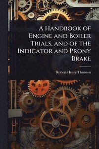 bokomslag Handbook of Engine and Boiler Trials, and of the Indicator and Prony Brake