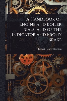 bokomslag Handbook of Engine and Boiler Trials, and of the Indicator and Prony Brake