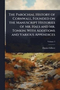bokomslag Parochial History of Cornwall, Founded on the Manuscript Histories of Mr. Hals and Mr. Tonkin; With Additions and Various Appendices