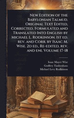 Isaac Mayer Wise, Godfrey Taubenhaus, Michael Levy Rodkinson - New Edition of the Babylonian Talmud. Original Text Edited, Corrected, Formulated and Translated Into English by Michael L. Rodkinson. 1st ed. rev. and Corr. by Isaac M. Wise. 2d ed., Re-edited, rev. and enl Volume 17-18, Inbunden