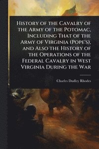 bokomslag History of the Cavalry of the Army of the Potomac, Including That of the Army of Virginia (Pope's), and Also the History of the Operations of the Federal Cavalry in West Virginia During the War