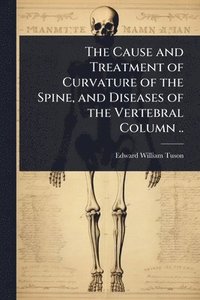 bokomslag Cause and Treatment of Curvature of the Spine, and Diseases of the Vertebral Column ..