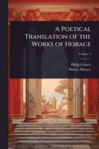 bokomslag A Poetical Translation of the Works of Horace