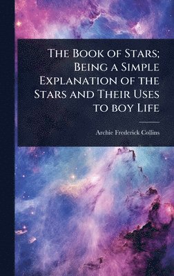 Archie Frederick Collins - Book of Stars; Being a Simple Explanation of the Stars and Their Uses to boy Life, Inbunden