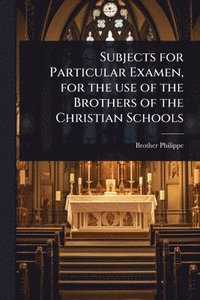 bokomslag Subjects for Particular Examen, for the use of the Brothers of the Christian Schools