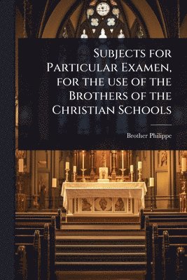 bokomslag Subjects for Particular Examen, for the use of the Brothers of the Christian Schools