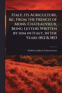 bokomslag Italy, its Agriculture, &c. From the French of Mons. Châteauvieux, Being Letters Written by him in Italy, in the Years 1812 & 1813