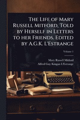 Mary Russell Mitford, Alfred Guy Kingan L'Estrange - Life of Mary Russell Mitford, Told by Herself in Letters to her Friends. Edited by A.G.K. L'Estrange, Häftad