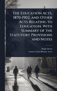 bokomslag Education Acts, 1870-1902, and Other Acts Relating to Education. With Summary of the Statutory Provisions and Notes