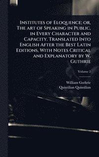 bokomslag Institutes of Eloquence; or, The art of Speaking in Public, in Every Character and Capacity. Translated Into English After the Best Latin Editions, Wi