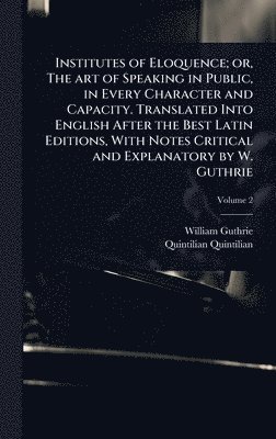 bokomslag Institutes of Eloquence; or, The art of Speaking in Public, in Every Character and Capacity. Translated Into English After the Best Latin Editions, With Notes Critical and Explanatory by W. Guthrie