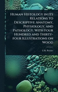 bokomslag Human Histology in its Relations to Descriptive Anatomy, Physiology, and Pathology. With Four Hundred and Thirty-four Illustrations on Wood
